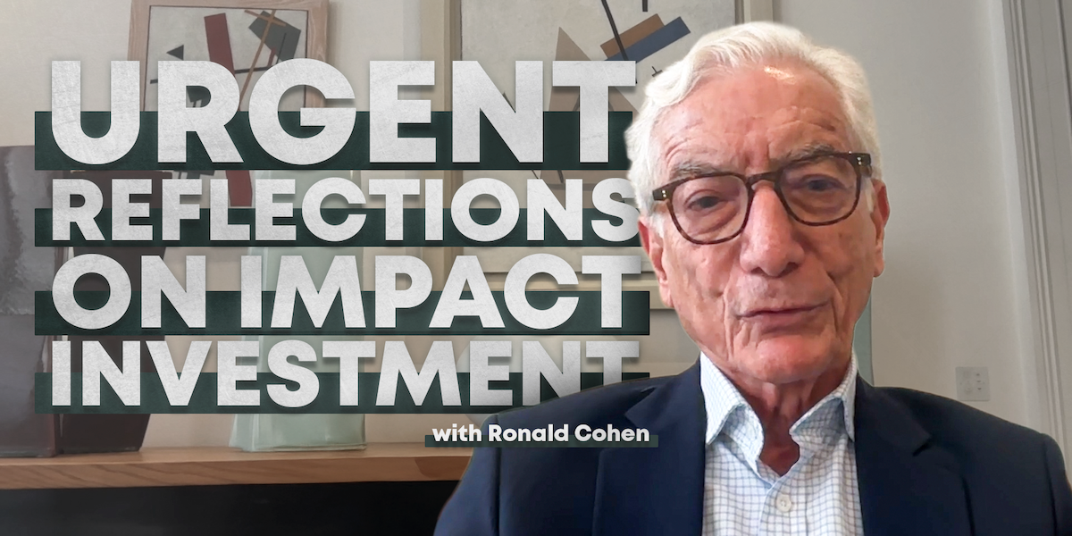 Urgent reflections on impact investing, with Sir Ronald Cohen